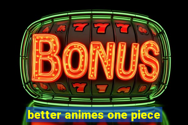 better animes one piece